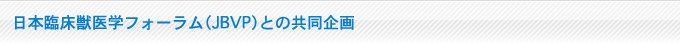 日本臨床獣医学フォーラム（JBVP）との共同企画