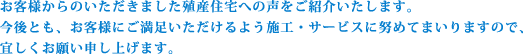 お客様からのいただきました殖産住宅への声をご紹介いたします。今後とも、お客様にご満足いただけるよう施工・サービスに努めてまいりますので、宜しくお願い申し上げます。