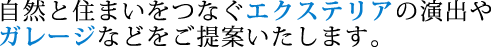 自然と住まいをつなぐエクステリアの演出やガレージなどをご提案いたします。