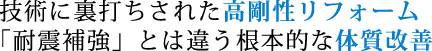 技術に裏打ちされた高剛性リフォーム　「耐震補強」とは違う根本的な体質改善