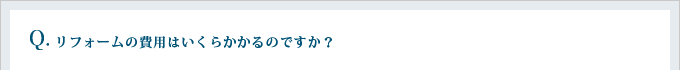 リフォームの費用はいくらかかるのですか?